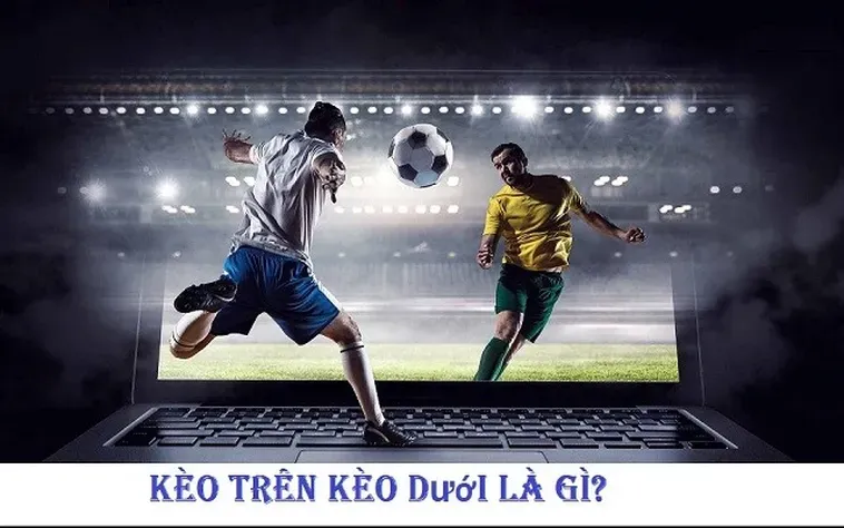 Kèo Trên Kèo Dưới Tuyệt Chiêu Đặt Cược Thông Minh Cho Mọi Trận Đấu