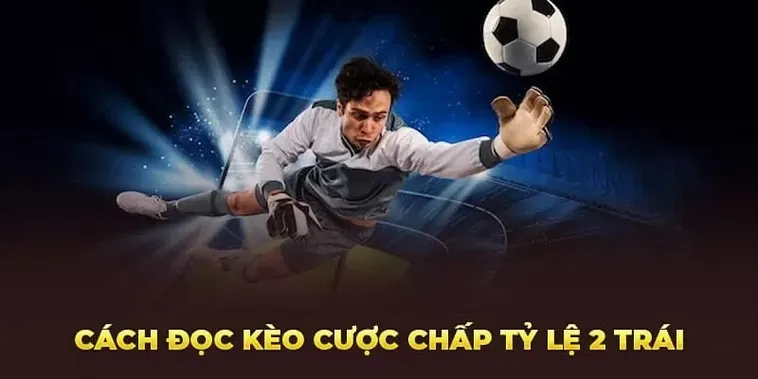 Hướng Dẫn Chi Tiết Cách Đặt Cược Kèo Chấp 2 Trái Giành Chiến Thắng Vang Dội