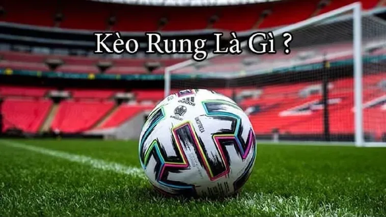 Kèo Rung Trong Bóng Đá Chiến Thuật Đặt Cược Đỉnh Cao Cho Dân Chơi Chuyên Nghiệp